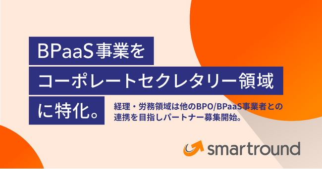 スマートラウンド、BPaaS事業をコーポレートセクレタリー領域に特化。経理・労務領域は他のBPO/BPaaS事業者との連携を目指しパートナー募集開始