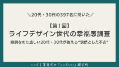 ＼20代・30代の397名に聞いた／　【第1回】ライフデザイン世代の幸福感調査順調なのに虚しい20代・30代が抱える“漠然とした不安”