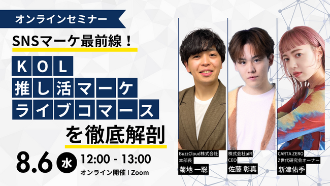 【CARTA ZERO × aiR × BuzzCloud共催ウェビナー】SNSマーケ最前線！KOL・推し活マーケ・ライブコマースを徹底解剖！を開催