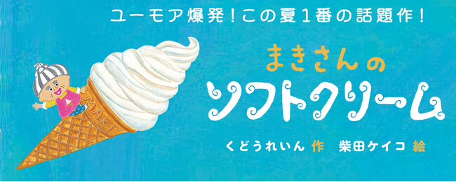 【新刊情報】ユーモア爆発！くどうれいん × 柴田ケイコ がおくる、この夏いちばんの話題作！絵本『まきさんのソフトクリーム』発売！