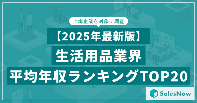 【2025年最新版】生活用品業界 平均年収ランキング/SalesNow DBレポート