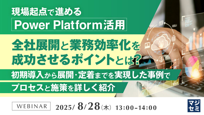 『現場起点で進めるPower Platform活用、全社展開と業務効率化を成功させるポイントとは？』というテーマのウェビナーを開催