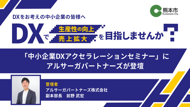【8月4～6日開催】熊本市主催「中小企業DXアクセラレーションセミナー」にアルサーガパートナーズ副本部長 前野が登壇