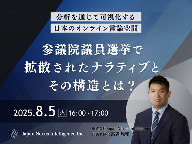 株式会社Japan Nexus Intelligence代表・高森雅和が登壇　「参議院議員選挙で拡散された”ナラティブ”とその構造とは？」8月5日（火）無料ウェビナー開催