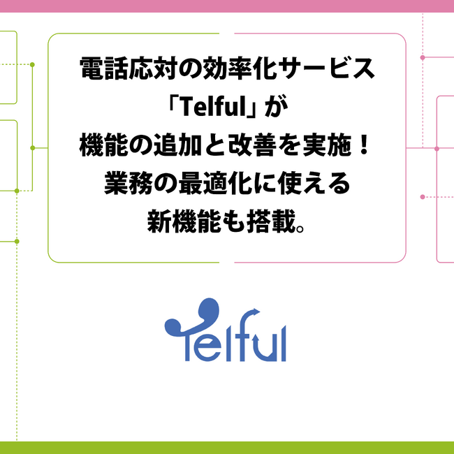 電話応対の効率化サービス「Telful」が機能の追加と改善を実施！業務の最適化に使える新機能も搭載。