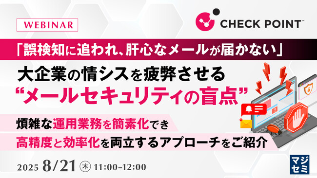 『「誤検知に追われ、肝心なメールが届かない」大企業の情シスを疲弊させる“メールセキュリティの盲点”』というテーマのウェビナーを開催
