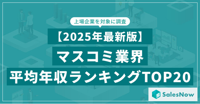 【2025年最新版】マスコミ業界 平均年収ランキング/SalesNow DBレポート