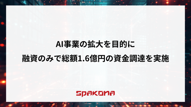Spakona、AI事業の拡大を目的に融資のみで総額1.6億円の資金調達を実施