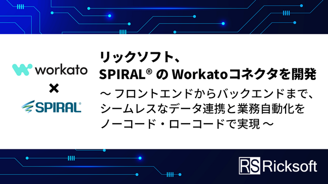 リックソフト、SPIRAL(R)のWorkatoコネクタを開発 ～フロントエンドからバックエンドまで、シームレスなデータ連携と業務自動化をノーコード・ローコードで実現～