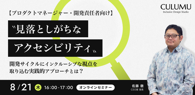 【8/21 セミナー開催】“見落としがちなアクセシビリティ”を解消！開発サイクルにインクルーシブな視点を取り込み、実践的な設計・実装・運用までを網羅する秘訣とは？