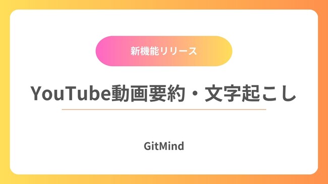 【GitMind】YouTube動画の視聴体験を革新！新機能「YouTube動画要約・文字起こし」をリリース