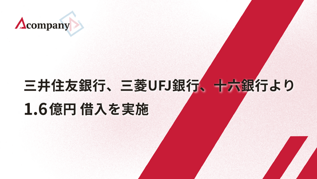 Acompany、三井住友銀行、三菱UFJ銀行、十六銀行より1.6億円 借入を実施