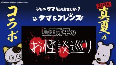 8月10日(日) 20時より配信開始！タマ＆フレンズが大人気YouTubeチャンネル「島田秀平のお怪談巡り」と初コラボ！