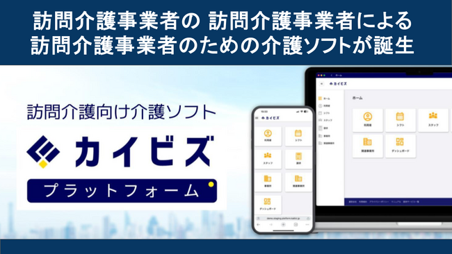 介護現場の声をもとに開発した「訪問介護事業者の、訪問介護事業者による、訪問介護事業者のための」介護ソフト『カイビズプラットフォーム』