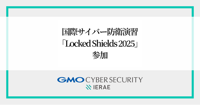 GMOサイバーセキュリティ byイエラエ、世界最大級の国際サイバー防衛演習「Locked Shields 2025」に初参加