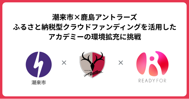 「READYFOR」にて、潮来市×鹿島アントラーズが、5,000万円を目標にふるさと納税型クラウドファンディングを9月17日から開始！