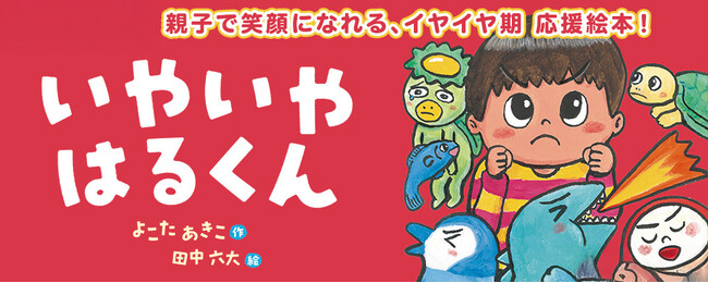 【新刊情報】「どうしてうちの子はこんなに“いや”ばかり…？」そんなあなたに届けたい。イヤイヤ期をユーモアたっぷりに描いた絵本登場！『いやいや はるくん』（よこたあきこ・作／田中六大・絵）発売！
