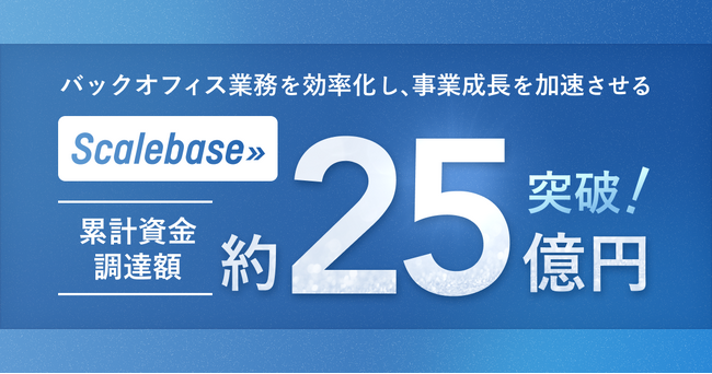 バックオフィス業務を効率化し、事業成長を加速させるScalebaseが追加調達