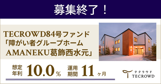 【想定年利10.0%】国内キャピタルゲイン型ファンド「障がい者グループホーム　AMANEKU葛飾西水元」に投資するTECROWD84号ファンドの募集終了