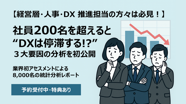 【社員200名以上の企業向け】DX停滞の 3 大ブレーキとは！？　　　　業界初アセスメントによる 8,000 名の分析レポートを近日初公開　　経営層・人事・DX 担当の方は必見【予約受付中・特典あり】