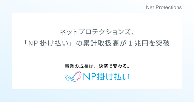 ネットプロテクションズ、「NP掛け払い」の累計取扱高が1兆円を突破