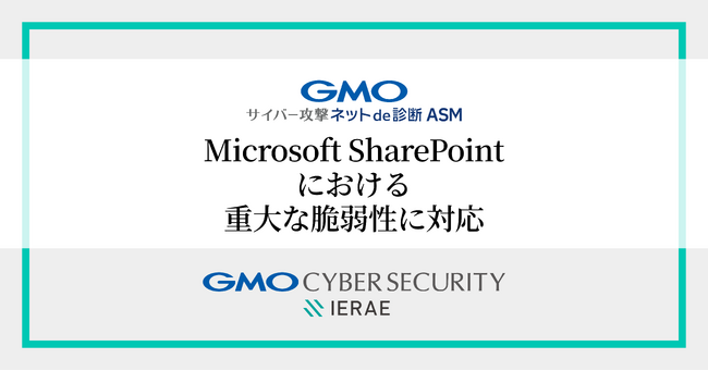 「GMOサイバー攻撃 ネットde診断 ASM」、Microsoft SharePoint Serverの重大な脆弱性（CVE-2025-53770）に対応【GMOサイバーセキュリティbyイエラエ】