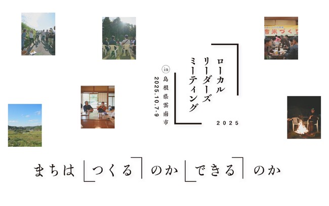 まちは「つくる」のか「できる」のか？ ローカルリーダーズミーティング2025 10月7日(火)-9日(木)に島根県雲南市で開催。
