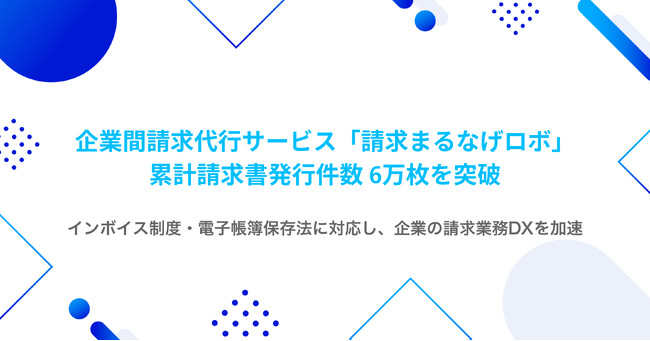 企業間請求代行サービス「請求まるなげロボ」、累計請求書発行件数6万枚を突破