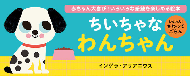 【新刊情報】指で触って目で見て楽しい赤ちゃん絵本『わんわん！ さわってごらん ちいちゃな わんちゃん』（インゲラ・アリアニウス・著）発売！