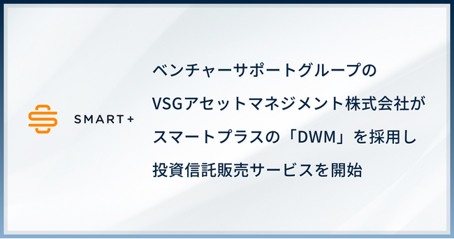 ベンチャーサポートグループのVSGアセットマネジメント株式会社がスマートプラスの「DWM」を採用し投資信託販売サービスを開始