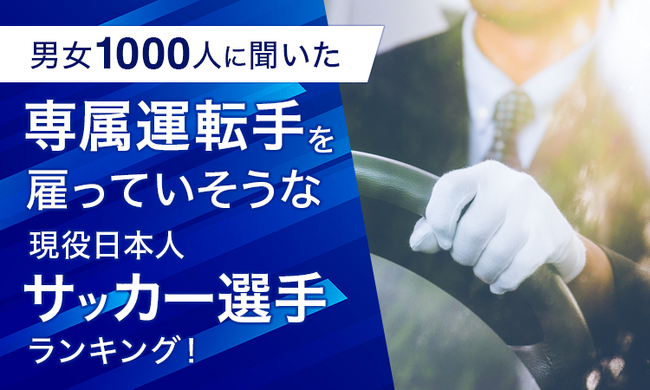 【男女1000人に聞いた】専属運転手を雇っていそうな現役日本人サッカー選手ランキング！