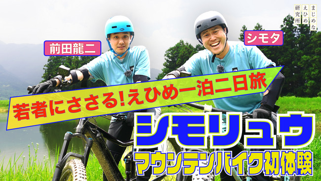 【まじめなえひめプロジェクト】“遊び場がない！”という愛媛の若者の声に応えて、シモリュウが体当たりロケ！愛媛１泊２日旅プラン、初回はマウンテンバイク体験！