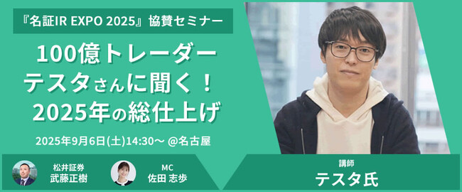 「名証IR EXPO 2025」 にて協賛セミナーを開催！松井証券presents『100億トレーダーテスタさんに聞く！2025年の総仕上げ』
