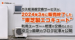 ガス給湯器交換サービスが、2024年3月に販売終了した“東芝製エコキュート”利用ユーザーに向けて、修理や交換のときに役立つ情報をまとめたブログ記事を公開