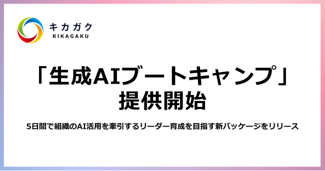 株式会社キカガク、5日間で組織のAI活用を牽引する変革リーダー候補を育成する「生成AIブートキャンプ」を提供開始