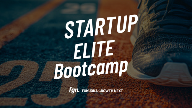 Fukuoka Growth Next、事業のグロースを支援する実践型起業支援プログラム「FGN STARTUP ELITE Bootcamp 第2期」参加者募集開始