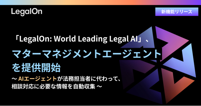 「LegalOn: World Leading Legal AI」、AIエージェントが法務担当者に代わって相談対応に必要な情報を自動収集する「マターマネジメントエージェント」を提供開始