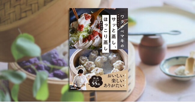 空前の“せいろ蒸し”ブーム! 『ワタナベマキのサッと蒸し、ほっこり蒸し』真夏の大増刷です