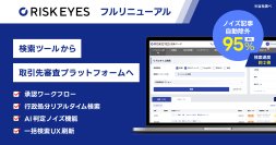 反社チェック SaaS『RISKEYES(リスクアイズ)』全面リニューアル　～AIノイズ判定で最大95％のノイズ記事を自動除外、承認ワークフローを搭載し「検索ツール」から取引先審査プラットフォームへ進化～　
