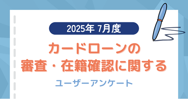 【2025年7月度】カードローンの審査・在籍確認に関するユーザーアンケート