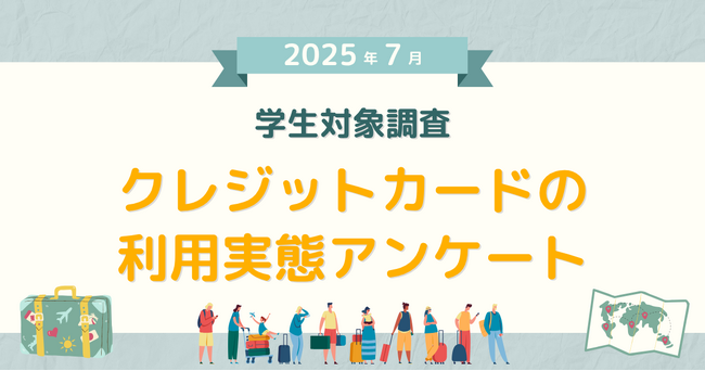 【2025年7月度】学生対象・クレジットカードの利用実態アンケート