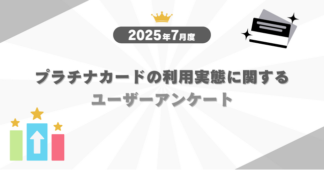 【2025年7月度】プラチナカードの利用実態に関するユーザーアンケート
