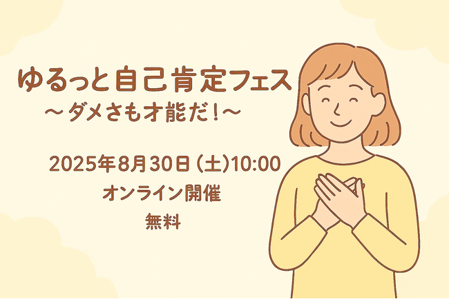 自己肯定感を高めるオンラインイベント『ゆるっと自己肯定フェス ～ダメさも才能だ！～』開催　参加費無料