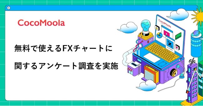 【ココモーラ】無料で使えるFXチャートに関するアンケート調査を実施