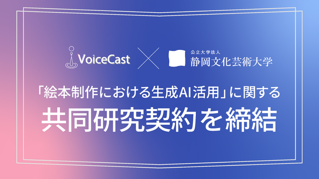 株式会社VoiceCast、静岡文化芸術大学と「絵本制作における生成AIの活用」に関する共同研究契約を締結