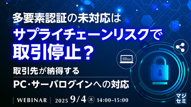 『多要素認証の未対応はサプライチェーンリスクで取引停止？』というテーマのウェビナーを開催
