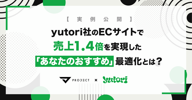 株式会社yutori、売上1.4倍を実現したECサイト改善事例を特別公開。「あなたへのおすすめ」のアルゴリズム変更だけでCVRが1.3倍に。