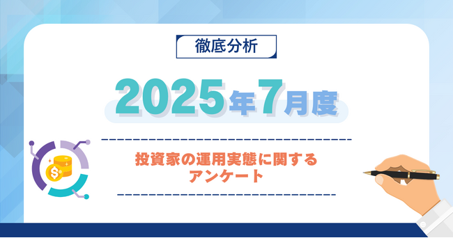 【2025年7月度】投資家の運用実態に関するアンケート