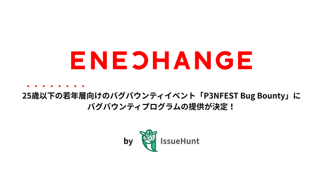 IssueHunt株式会社主催、25歳以下の若年層のためのバグバウンティイベント「P3NFEST Bug Bounty」、参加企業であるENECHANGEが提供するバグバウンティプログラムが決定