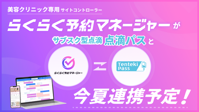 業界初*1 美容クリニック向けサイトコントローラー「らくらく予約マネージャーfor美容クリニック」とサブスク型点滴「点滴パス」が今夏、連携予定